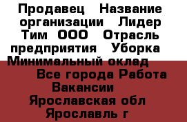 Продавец › Название организации ­ Лидер Тим, ООО › Отрасль предприятия ­ Уборка › Минимальный оклад ­ 10 000 - Все города Работа » Вакансии   . Ярославская обл.,Ярославль г.